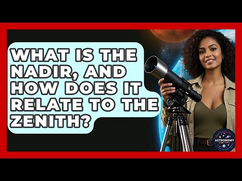 What Is The Nadir, And How Does It Relate To The Zenith? - Astronomy Made Simple