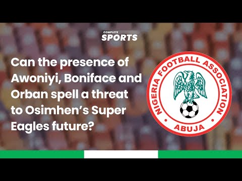 Can The Presence Of Awoniyi, Boniface And Orban Spell A Threat To Osimhen’s Super Eagles future?