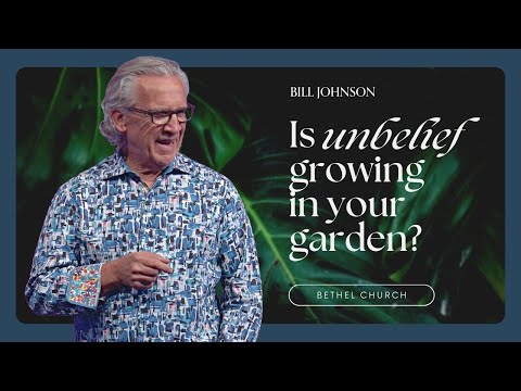 Weeding Out Unbelief and Cultivating Your Garden of Faith - Bill Johnson Sermon | Bethel Church