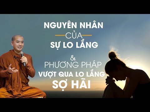 Thầy Minh Niệm - NGUYÊN NHÂN CỦA SỰ LO LẮNG & PHƯƠNG PHÁP VƯỢT QUA SỰ LO LẮNG SỢ HÃI