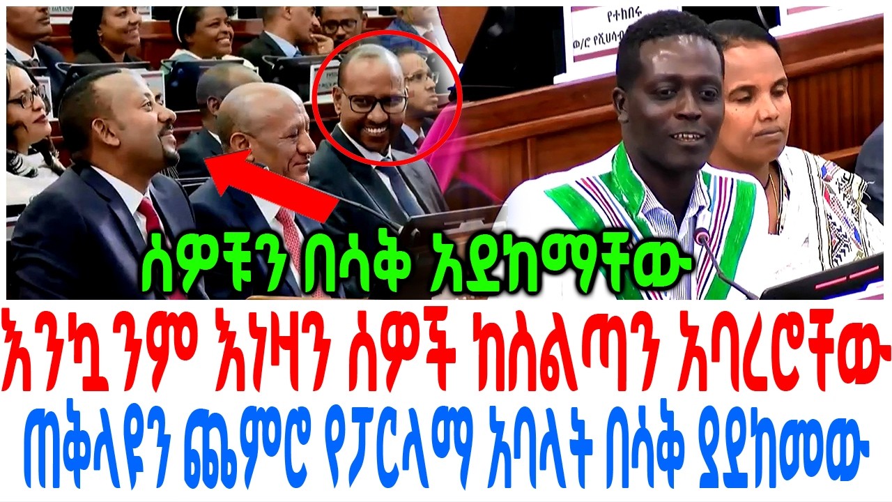 እንኳንም እነዛን ሰዎች ከስልጣን አባረሮቸው ጠቅላዩን ጨምሮ የፓርላማ አባላት በሳቅ ?