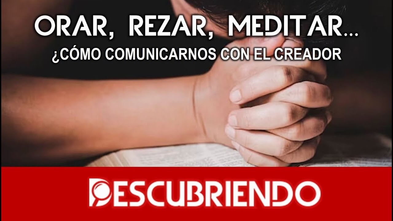 Orar, Rezar, Meditar... ¿Cómo comunicarse con el DIOS VERDADERO?