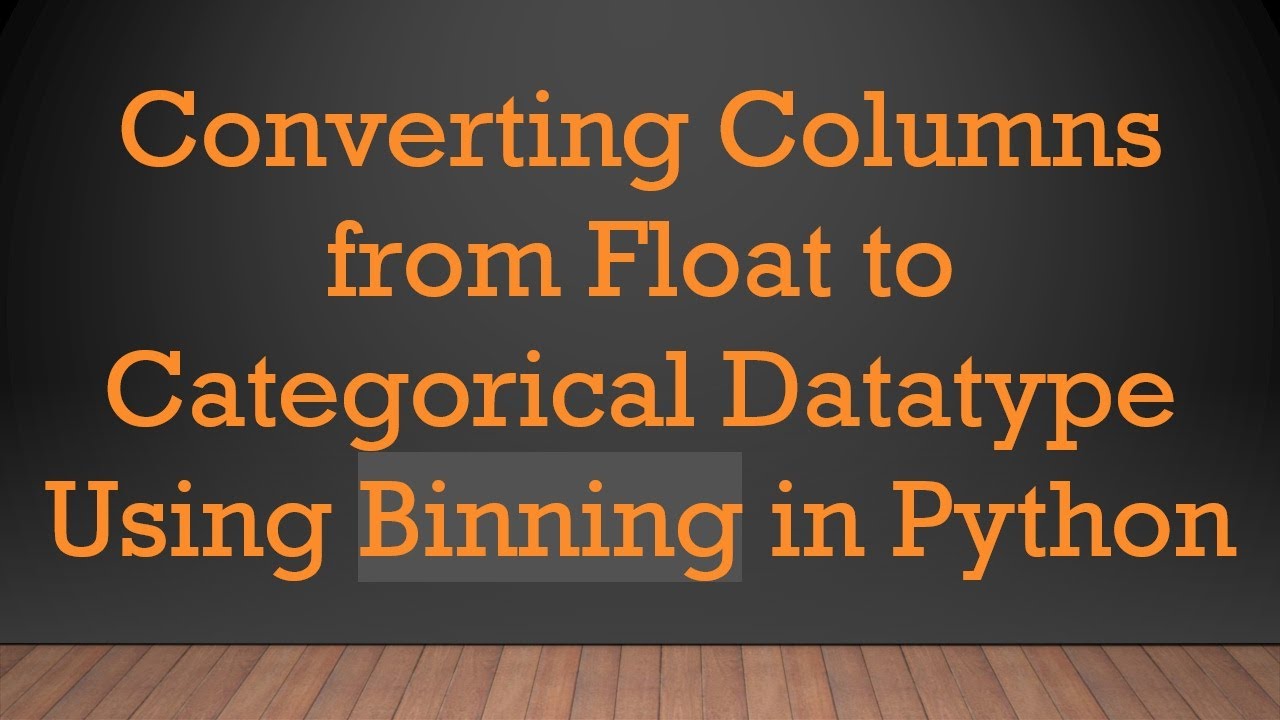 Converting Columns from Float to Categorical Datatype Using Binning in Python