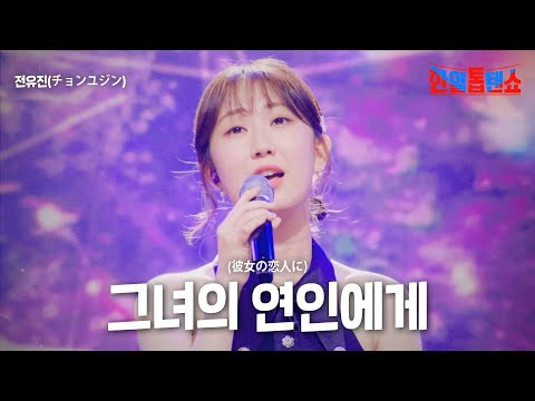 전유진(チョンユジン) - 그녀의 연인에게(彼女の人に)｜한일톱텐쇼 7회