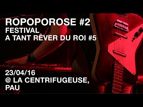 ROPOPOROSE #2 / Festival A Tant Rêver Du Roi #5 / 23-04-16 @La Centrifugeuse, Pau