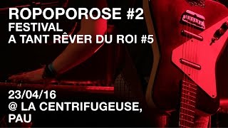ROPOPOROSE #2 / Festival A Tant Rêver Du Roi #5 / 23-04-16 @La Centrifugeuse, Pau