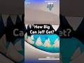 How big can Jeff get?