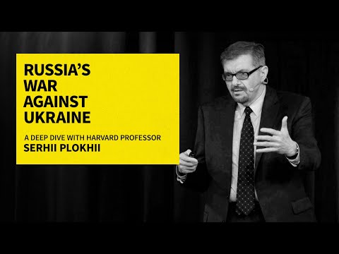 Russia’s War Against Ukraine: A Deep Dive with Harvard Professor Serhii Plokhii