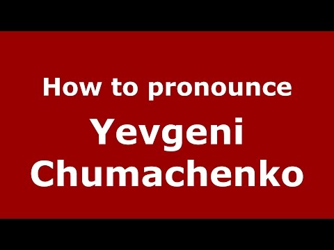 How to pronounce Yevgeni Chumachenko (Russian/Russia)  - PronounceNames.com