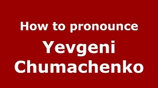 How to pronounce Yevgeni Chumachenko