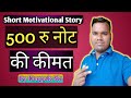 500 रु की नोट की कीमत Short Motivational Story Inspirational Video Value O