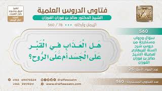 صورة [78 -560] هل العذاب في القبر على الجسد أم على الروح؟ - الشيخ صالح الفوزان