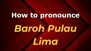 How to pronounce Baroh Pulau Lima