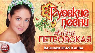 АЛЁНА ПЕТРОВСКАЯ ❀ ВАСИЛЬКОВАЯ КАНВА ❀ ДУШЕВНАЯ РУССКАЯ ПЕСНЯ ❀