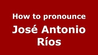 How to pronounce José Antonio Ríos
