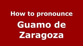 How to pronounce Guamo De Zaragoza