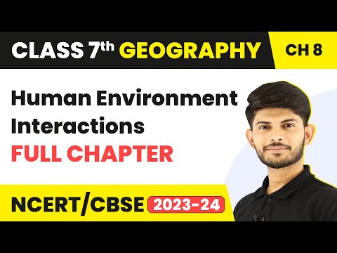 Class 7 Geography Full Chapter 8 | Human Environment Interactions Class 7 Geography | CBSE