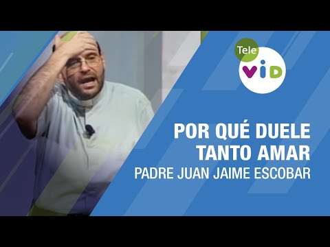 Por qué duele tanto amar, Padre Juan Jaime Escobar - Tele VID