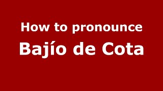 How to pronounce Bajío De Cota