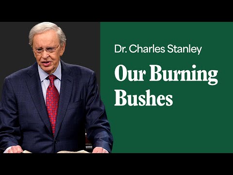 Our Burning Bushes – Dr. Charles Stanley