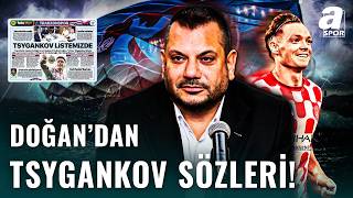 Trabzonspor’da Tsygankov Sesleri! Ertuğrul Doğan Açıkladı