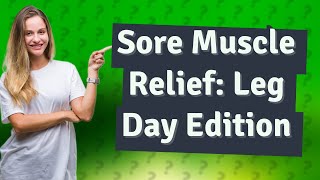 How Can I Relieve My Sore Muscles After Leg Day?