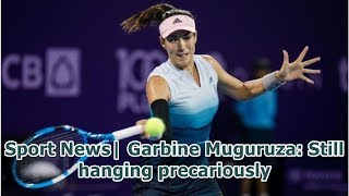 Sport News| Garbine Muguruza: Still hanging precariously