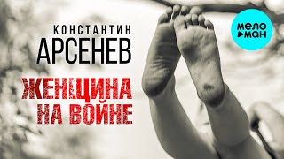 Константин Арсенев – Женщина на войне ♥ ПЕСНИ СПЕТЫЕ СЕРДЦЕМ ♥ Красивые песни для души и про любовь