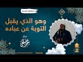 وهو الذي يقبل عن عباده || #الشيخ_سمير_مصطفى