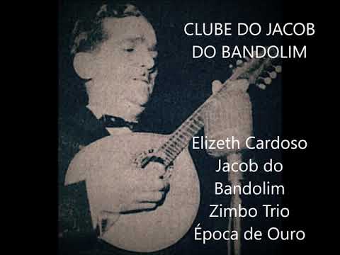 CLUBE DO JACOB DO BANDOLIM  Elizeth Cardoso  - Jacob do Bandolim - Zimbo Trio e  Época de Ouro