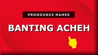 How to pronounce Banting Acheh