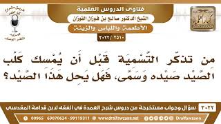 [2510 -3022] من تذكّر التسمية قبل أن يمسك كلب الصيد صيده وسمى فهل يَحِل هذا الصيد؟ image