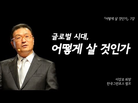 [어떻게 살 것인가?] 7강: 글로벌 시대, 어떻게 살 것인가? (이강호 그런포스코리아 회장)