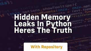 hidden memory leaks in python heres the truth
