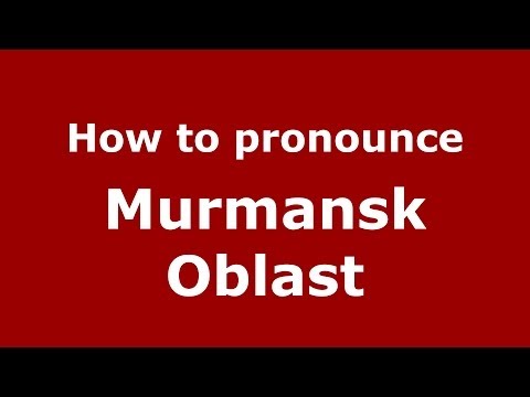 How to pronounce Murmansk Oblast (Russian/Russia)  - PronounceNames.com