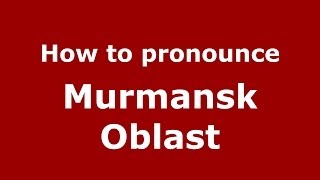 How to pronounce Murmansk Oblast