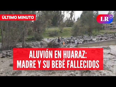 MADRE y su BEBÉ FALLECEN tras ALUVIÓN en HUARAZ #HNewsLR #NewsLR