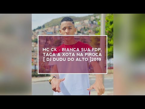 MC CK - BIANCA SUA FDP, TACA A XOTA NA PIROCA [ DJ DUDU DO ALTO ] 2019