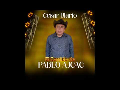 CÉSAR ULARIO- EL CORRIDO DE PABLO AJCAC