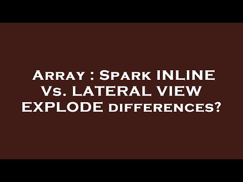 Array : Spark INLINE Vs. LATERAL VIEW EXPLODE differences?