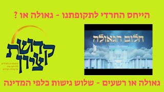 היחס החרדי לגבי התקופה -  גלות או גאולה או מצב שלישי
