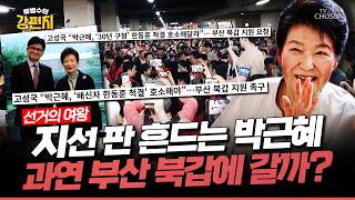 [????류병수의 강펀치] 박근혜 내일 부울경 방문?…부산 북갑서 한동훈 마주칠까... 서지영 "오죽하셨으면 저렇게 나서셨을까 하는 생각이 드네요" Ep.603