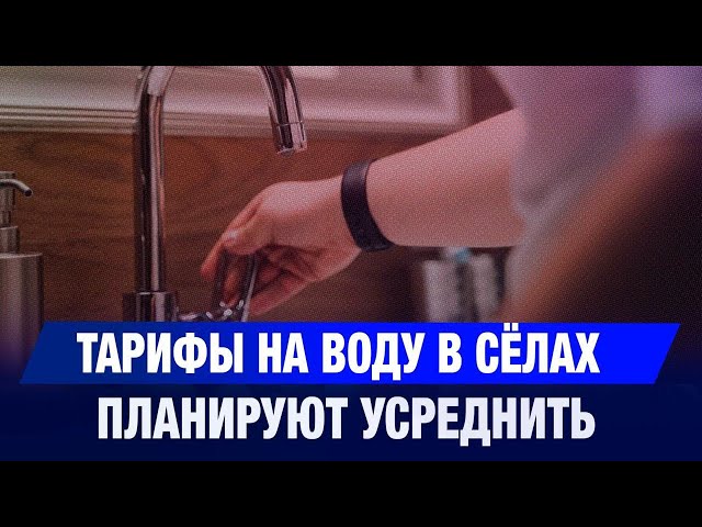 Тарифы на воду в сёлах планируют усреднить в Казахстане