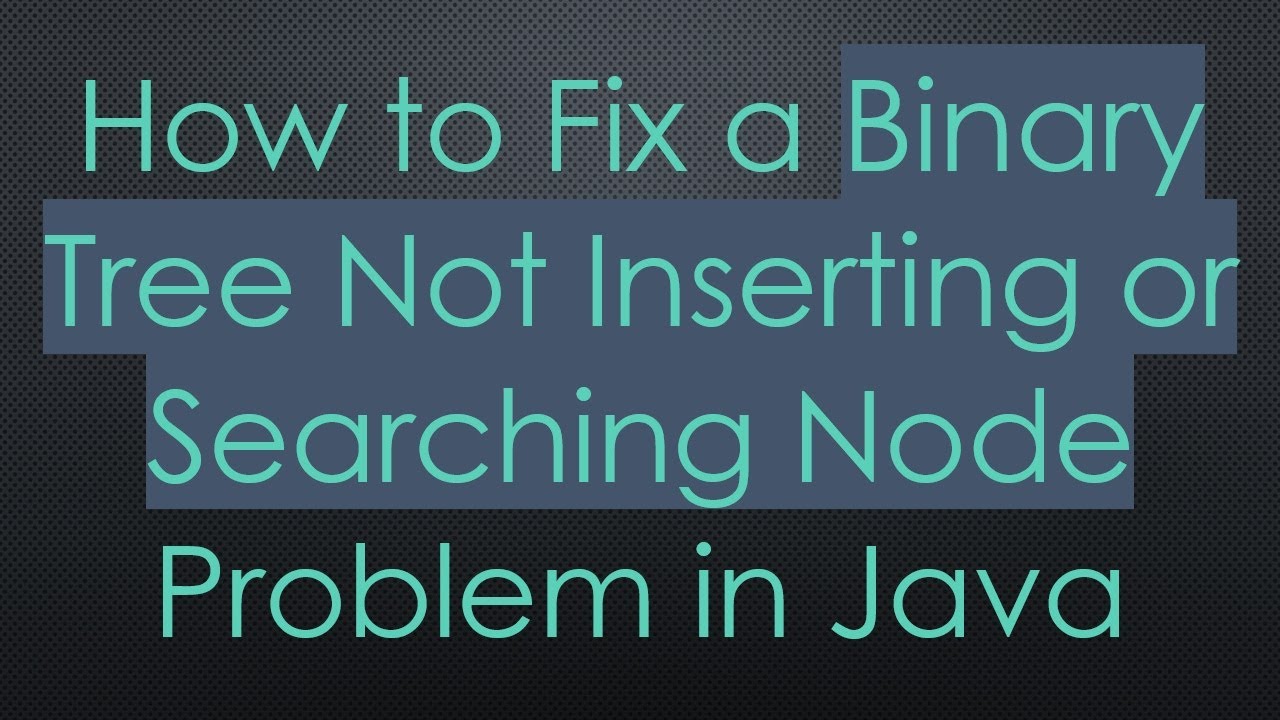 How to Fix a Binary Tree Not Inserting or Searching Node Problem in Java