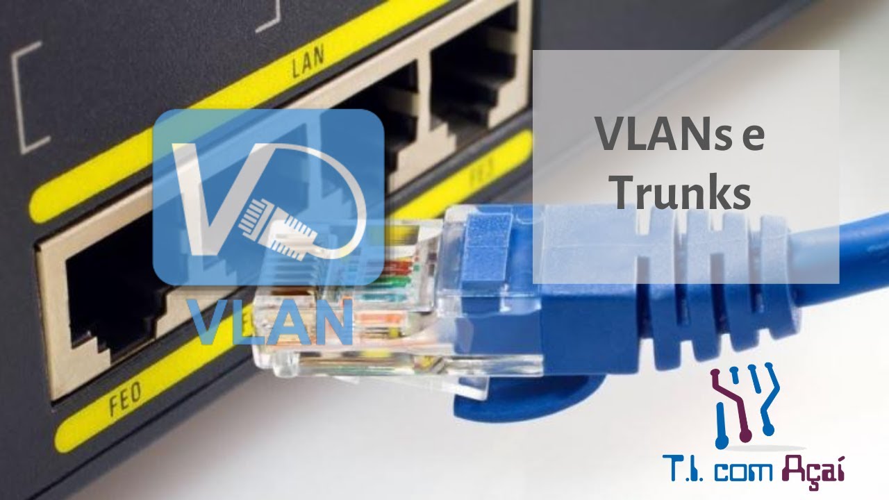 O que é VLAN e Trunk? Resolvendo problemas na prática.