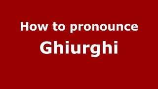 How to pronounce Ghiurghi