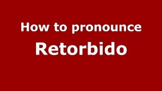 How to pronounce Retorbido