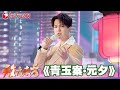 元宵歌曲纯享 迪玛希领衔众星带来歌曲 青玉案 元夕 陈彼得 潘杭苇 爱琳 亚