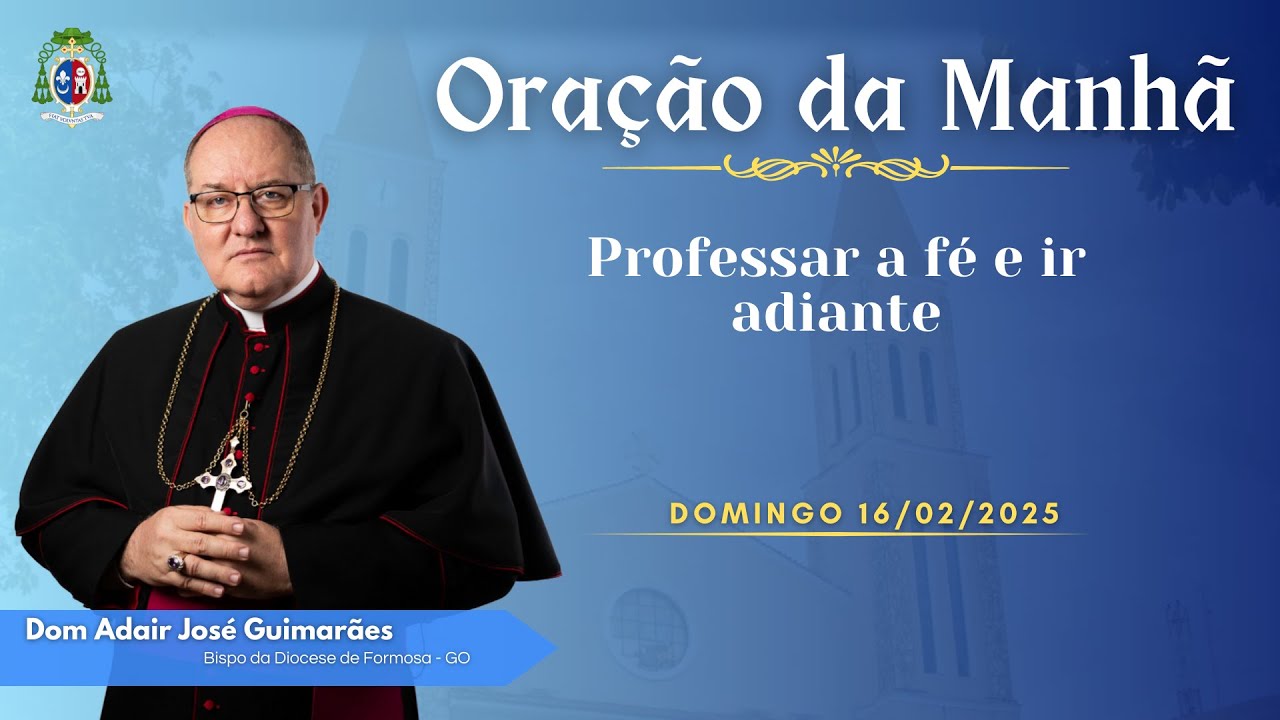 ORAÇÃO DA MANHÃ - 16.02.2025 - Professar a fé e ir adiante