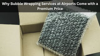 Why Bubble Wrapping Services at Airports Come with a Premium Price